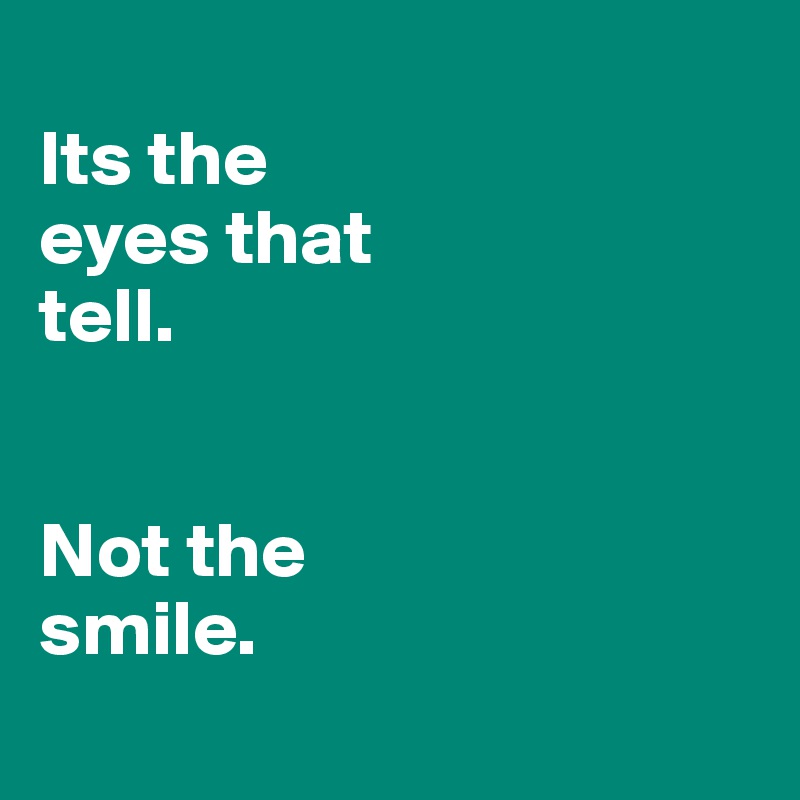 
Its the 
eyes that 
tell.


Not the 
smile.
