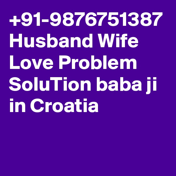 +91-9876751387 Husband Wife Love Problem SoluTion baba ji in Croatia
