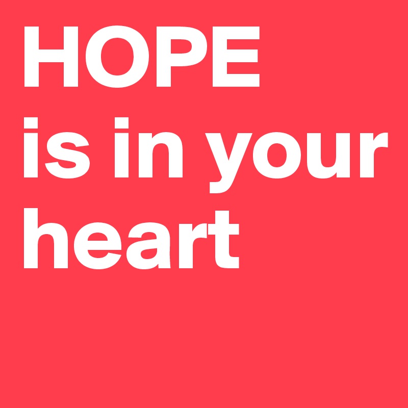 HOPE
is in your heart 
