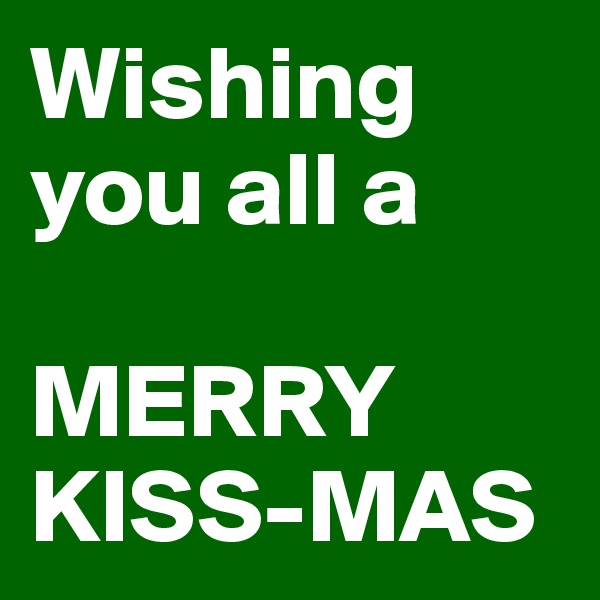 Wishing you all a 

MERRY
KISS-MAS