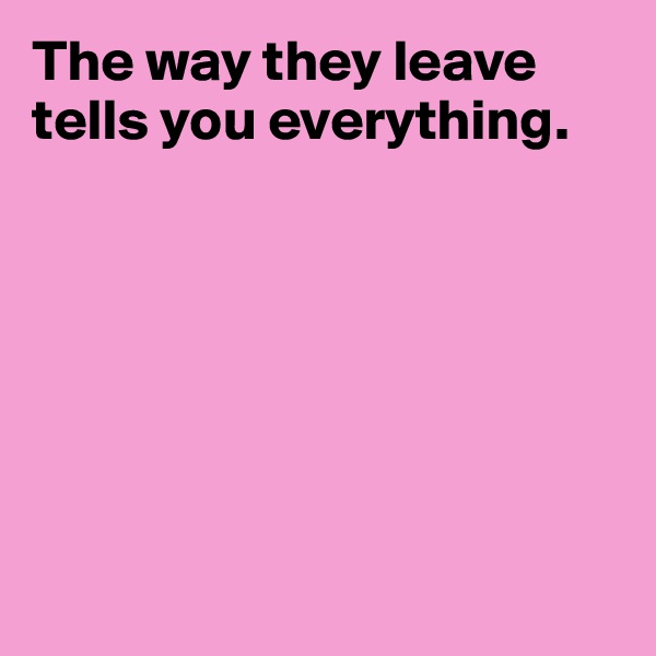 The way they leave tells you everything.







