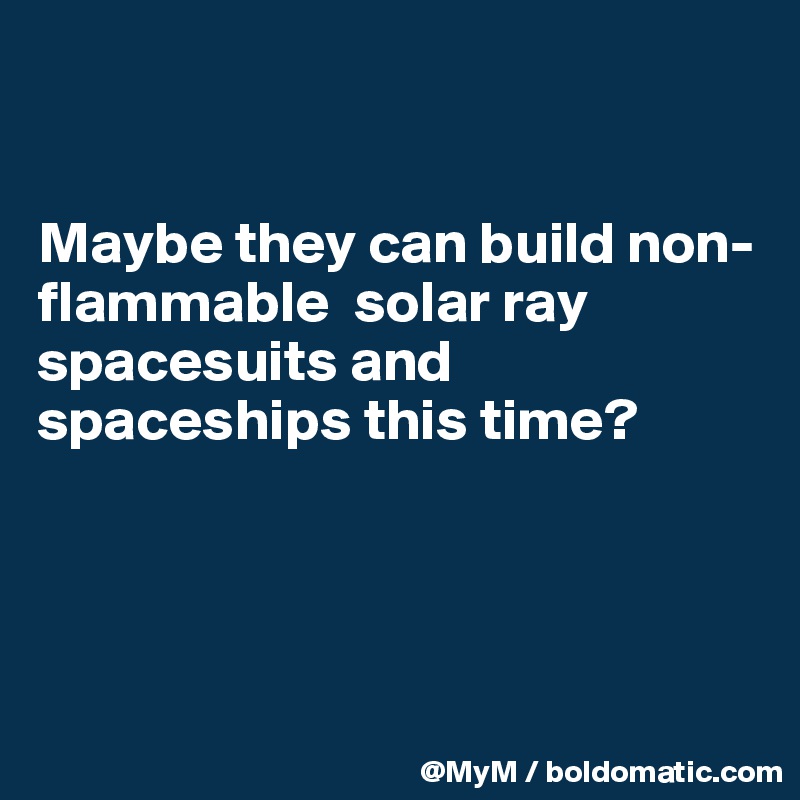 


Maybe they can build non-flammable  solar ray spacesuits and spaceships this time? 





