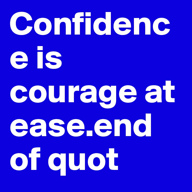 Confidence is courage at ease.end of quot