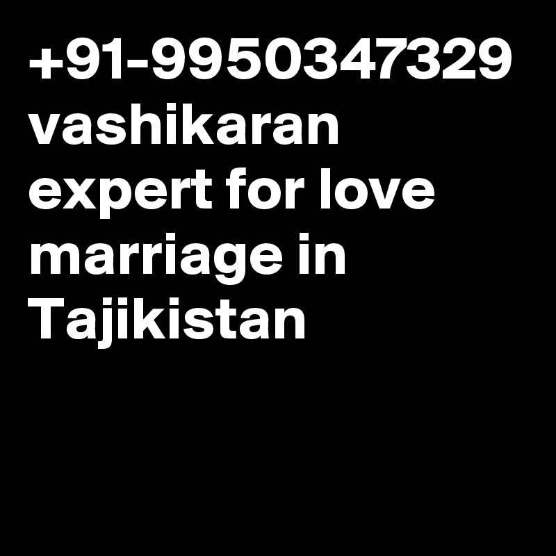 +91-9950347329 vashikaran expert for love marriage in Tajikistan
