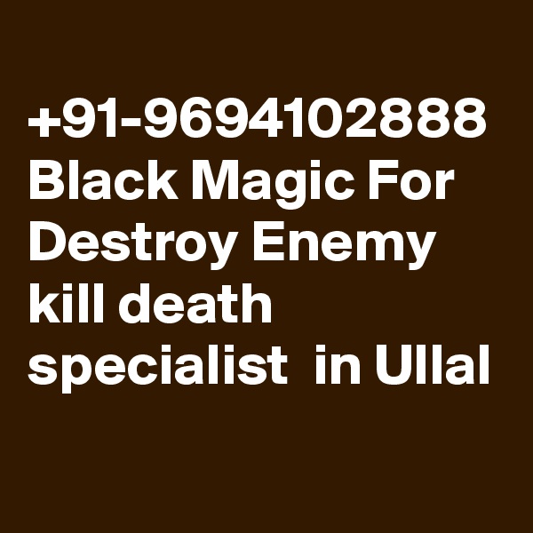  +91-9694102888 Black Magic For Destroy Enemy kill death specialist  in Ullal

