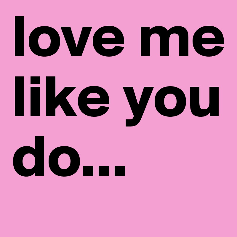 love me like you do...