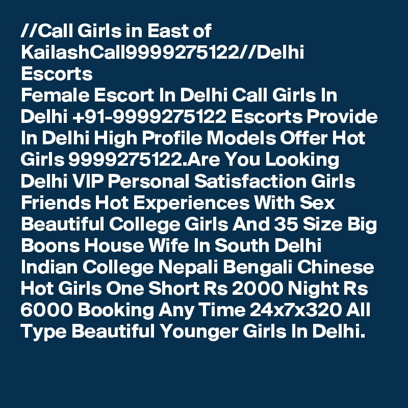 //?Call Girls in East of Kailash?Call?9999275122?//Delhi Escorts
Female Escort In Delhi Call Girls In Delhi +91-9999275122 Escorts Provide In Delhi High Profile Models Offer Hot Girls 9999275122.Are You Looking Delhi VIP Personal Satisfaction Girls Friends Hot Experiences With Sex Beautiful College Girls And 35 Size Big Boons House Wife In South Delhi Indian College Nepali Bengali Chinese Hot Girls One Short Rs 2000 Night Rs 6000 Booking Any Time 24x7x320 All Type Beautiful Younger Girls In Delhi.
