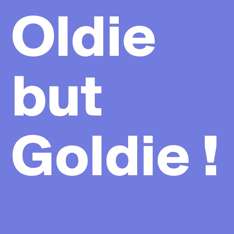 Oldie but Goldie !