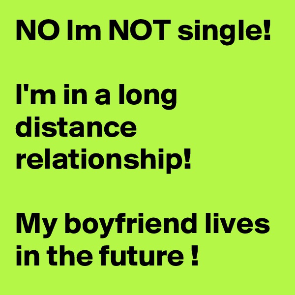 NO Im NOT single!

I'm in a long distance relationship!

My boyfriend lives in the future !