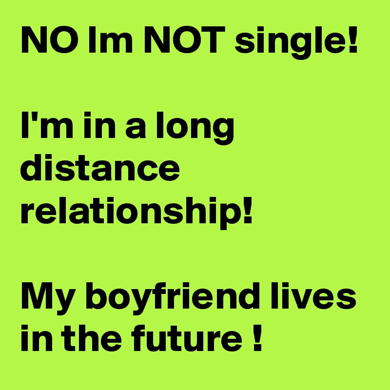 NO Im NOT single!

I'm in a long distance relationship!

My boyfriend lives in the future !