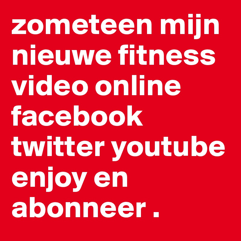 zometeen mijn nieuwe fitness video online facebook twitter youtube enjoy en abonneer .