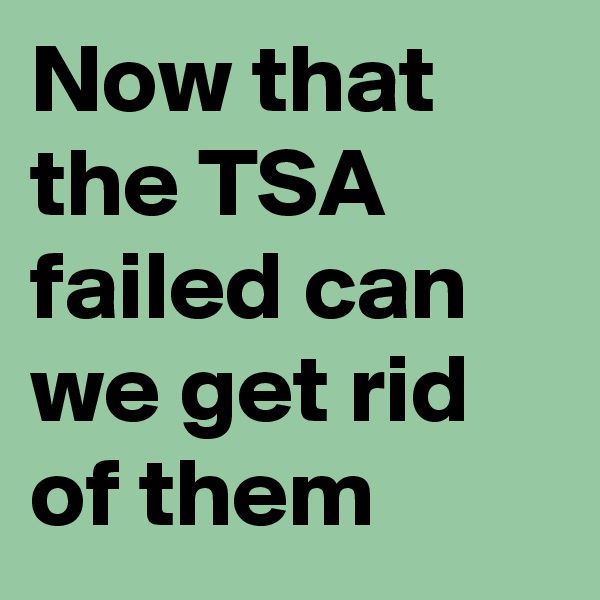 Now that the TSA failed can we get rid of them