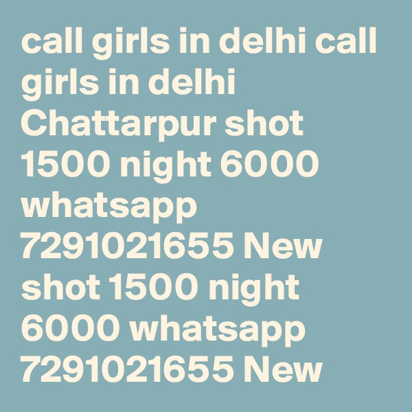 call girls in delhi call girls in delhi Chattarpur shot 1500 night 6000 whatsapp 7291021655 New  shot 1500 night 6000 whatsapp 7291021655 New 