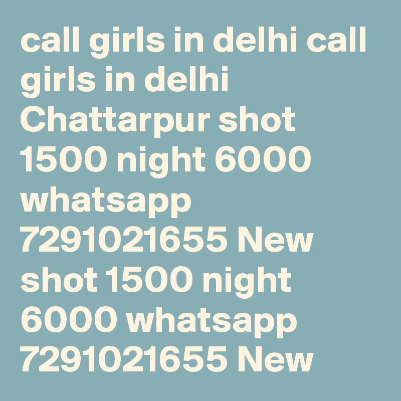 call girls in delhi call girls in delhi Chattarpur shot 1500 night 6000 whatsapp 7291021655 New  shot 1500 night 6000 whatsapp 7291021655 New 