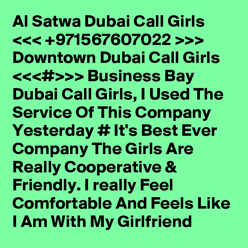Al Satwa Dubai Call Girls <<< +971567607022 >>> Downtown Dubai Call Girls <<<#>>> Business Bay Dubai Call Girls, I Used The Service Of This Company Yesterday # It's Best Ever Company The Girls Are Really Cooperative & Friendly. I really Feel Comfortable And Feels Like I Am With My Girlfriend 