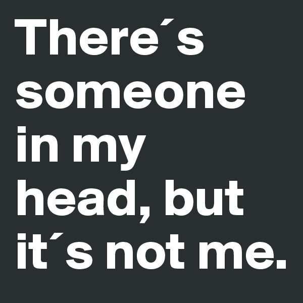 There´s someone in my head, but it´s not me.