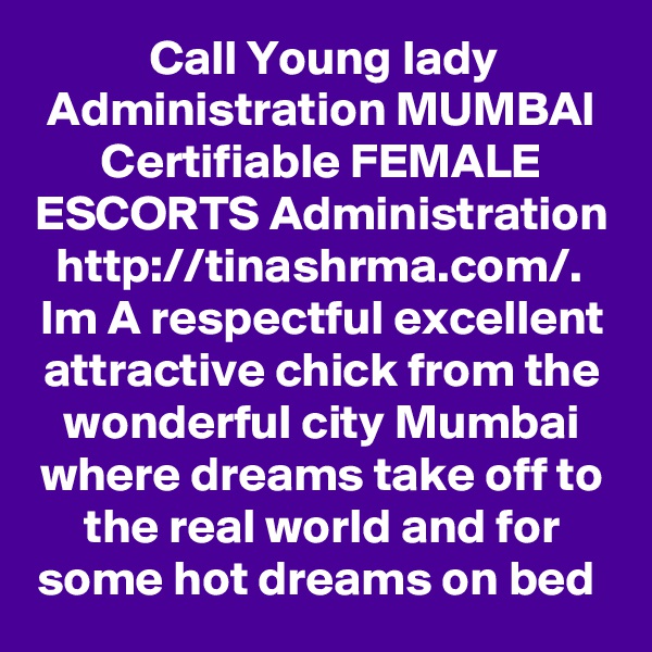 Call Young lady Administration MUMBAI Certifiable FEMALE ESCORTS Administration http://tinashrma.com/. 
lm A respectful excellent attractive chick from the wonderful city Mumbai where dreams take off to the real world and for some hot dreams on bed 