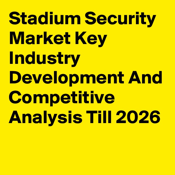 Stadium Security Market Key Industry Development And Competitive Analysis Till 2026
