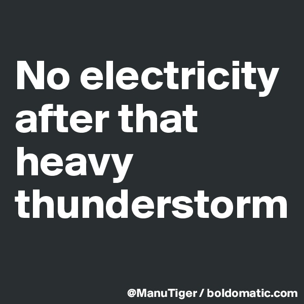 
No electricity after that heavy thunderstorm
