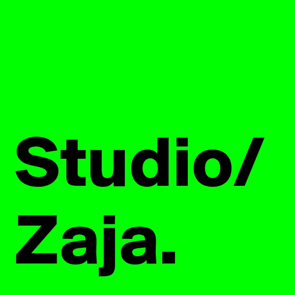 Studio/
Zaja.