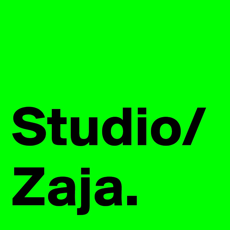 Studio/
Zaja.