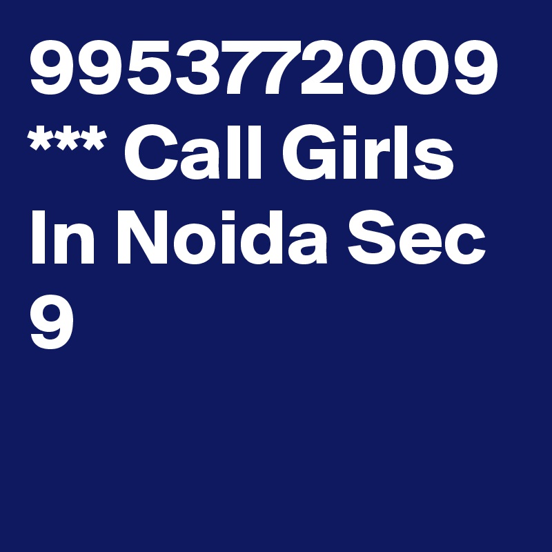 9953772009 *** Call Girls In Noida Sec 9