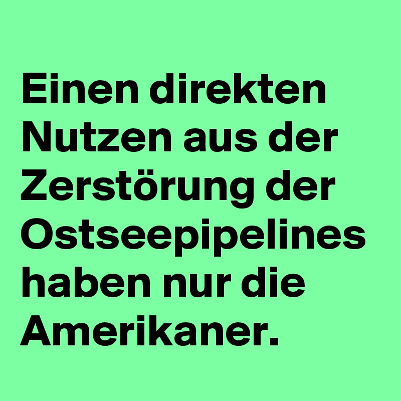 Einen direkten Nutzen aus der Zerstörung der Ostseepipelines haben nur die Amerikaner.