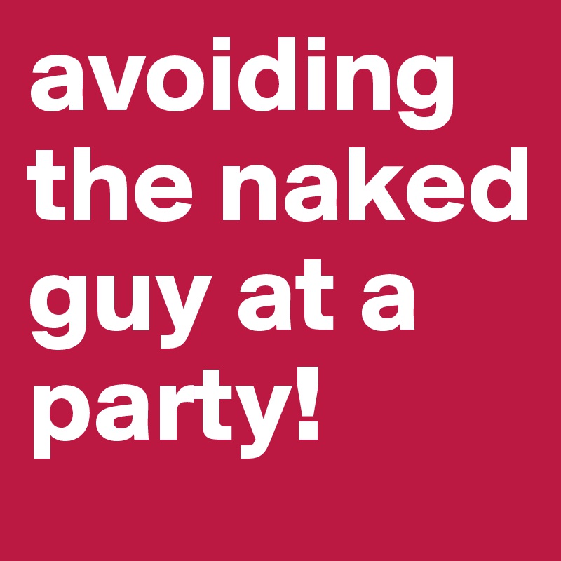 avoiding the naked guy at a party!