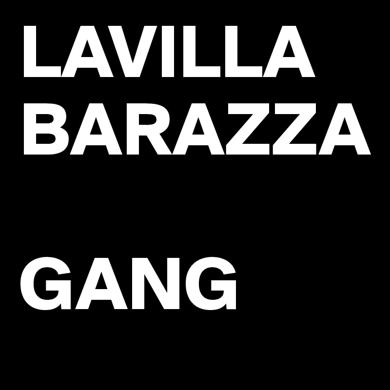 LAVILLA
BARAZZA

GANG