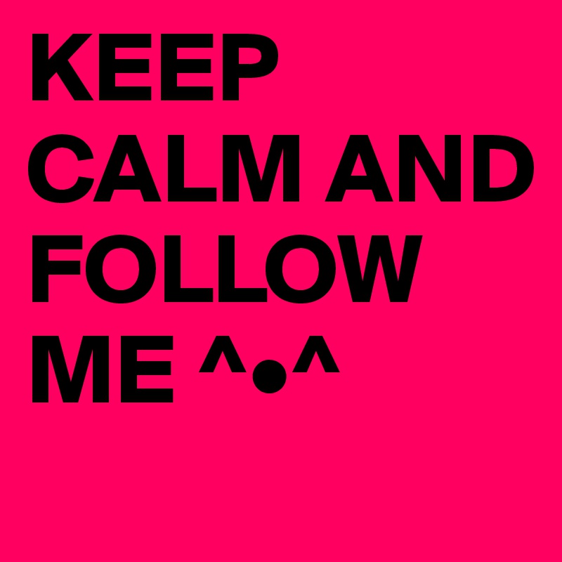 KEEP CALM AND FOLLOW ME ^•^