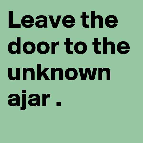Leave the door to the unknown ajar .