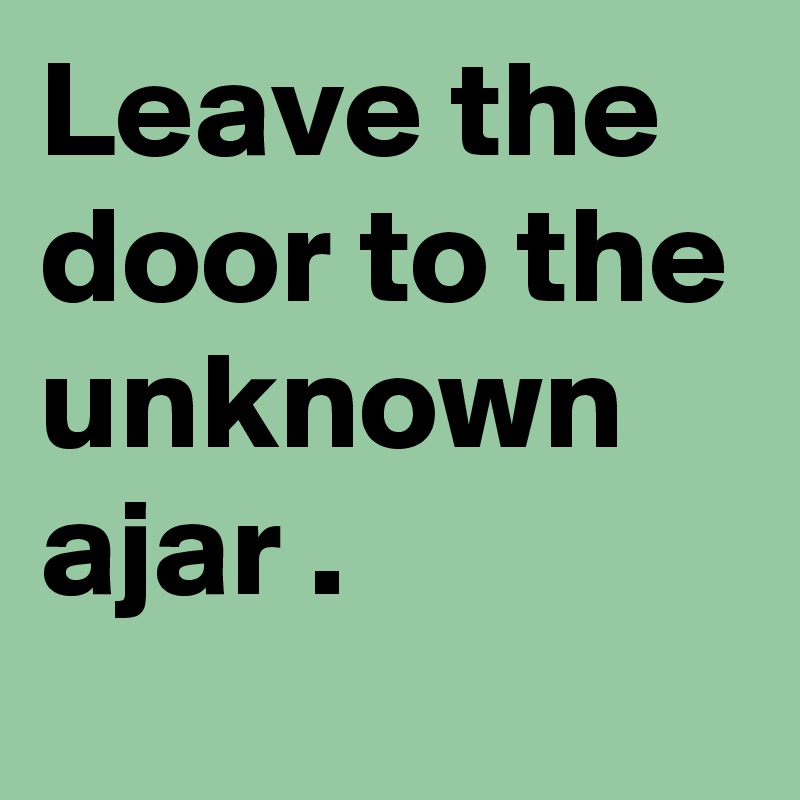 Leave the door to the unknown ajar .