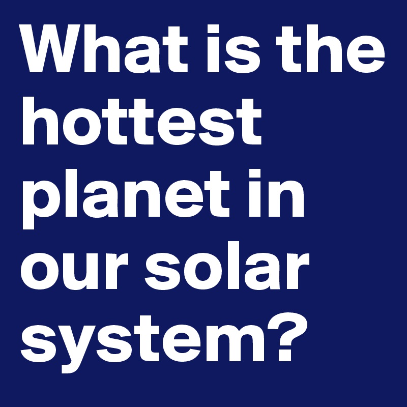 What is the hottest planet in our solar system?