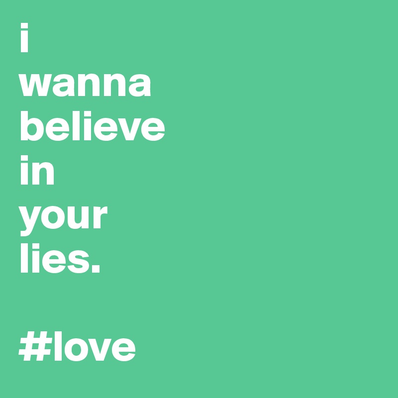 i 
wanna 
believe 
in 
your 
lies.

#love