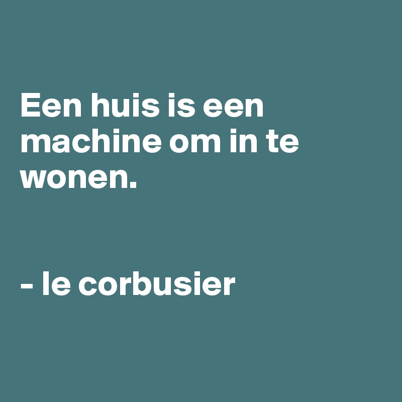 

Een huis is een machine om in te wonen. 


- le corbusier

