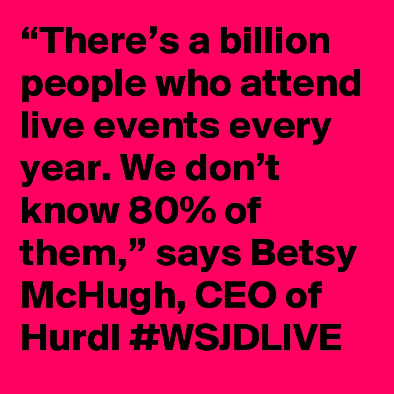 “There’s a billion people who attend live events every year. We don’t know 80% of them,” says Betsy McHugh, CEO of Hurdl #WSJDLIVE