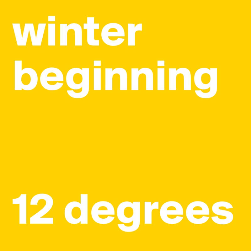 winter beginning


12 degrees