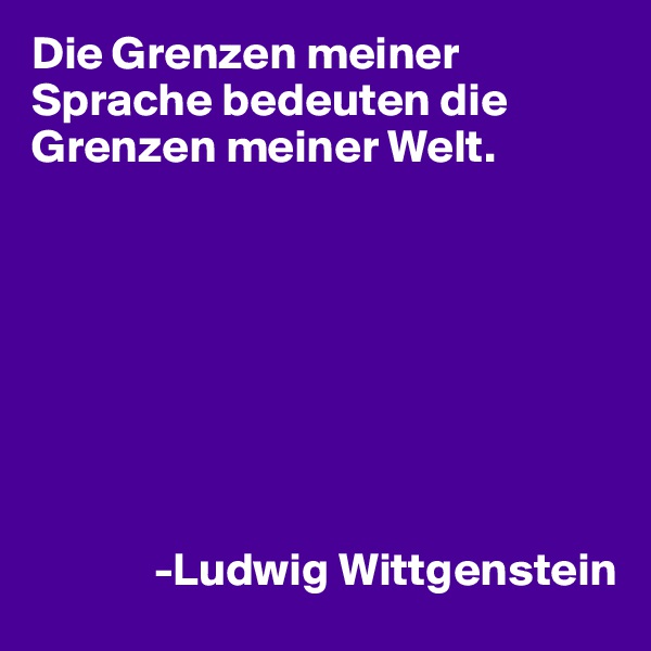 Die Grenzen meiner Sprache bedeuten die Grenzen meiner Welt. 








             -Ludwig Wittgenstein