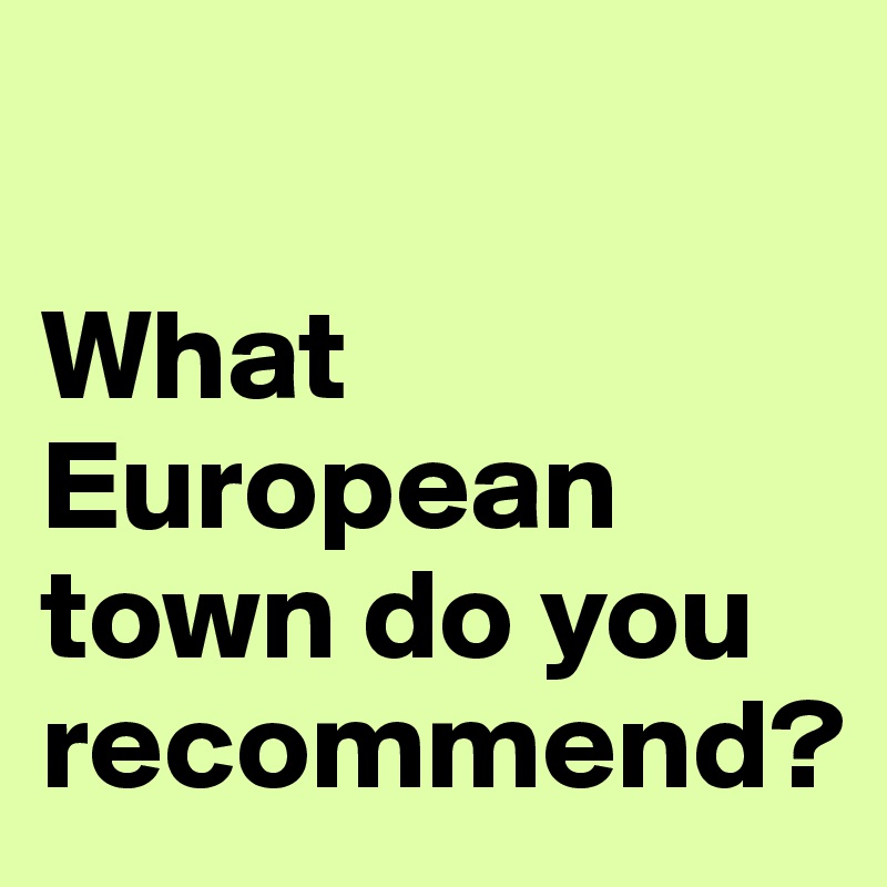 

What European town do you recommend?