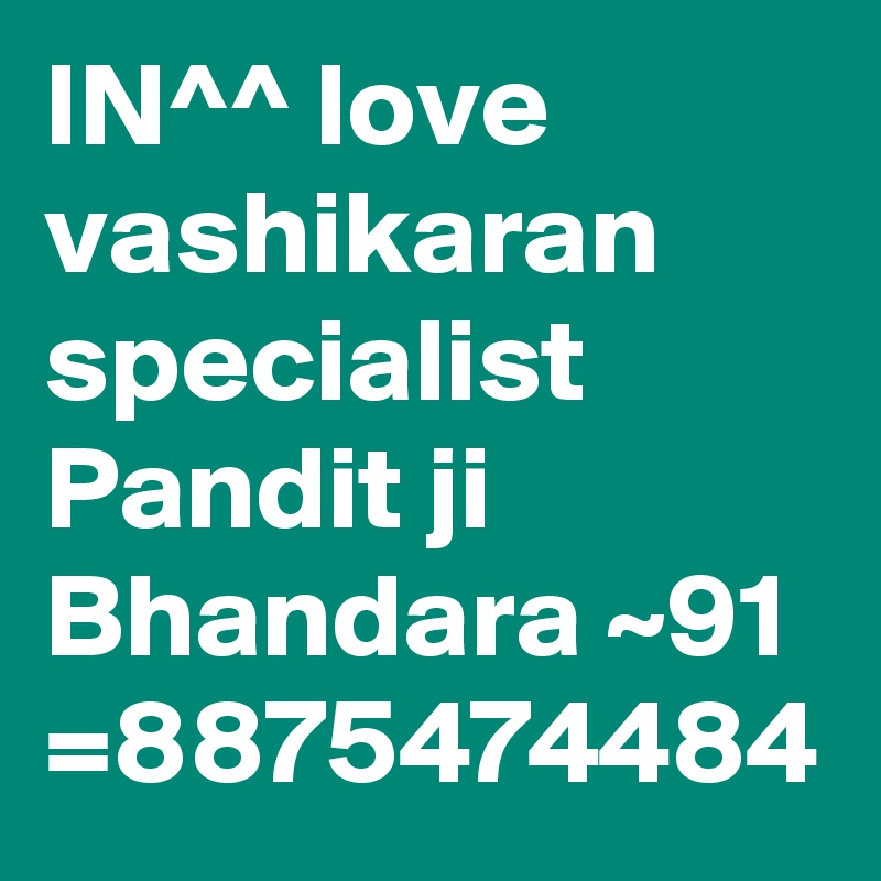 IN^^ love vashikaran specialist Pandit ji Bhandara ~91 =8875474484