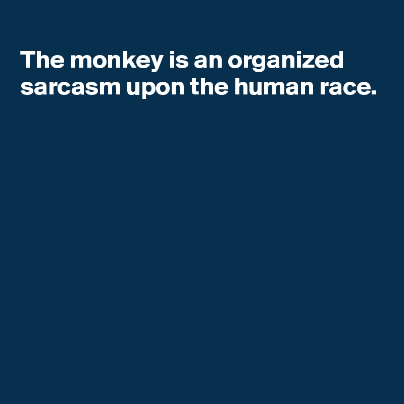 
The monkey is an organized sarcasm upon the human race.










