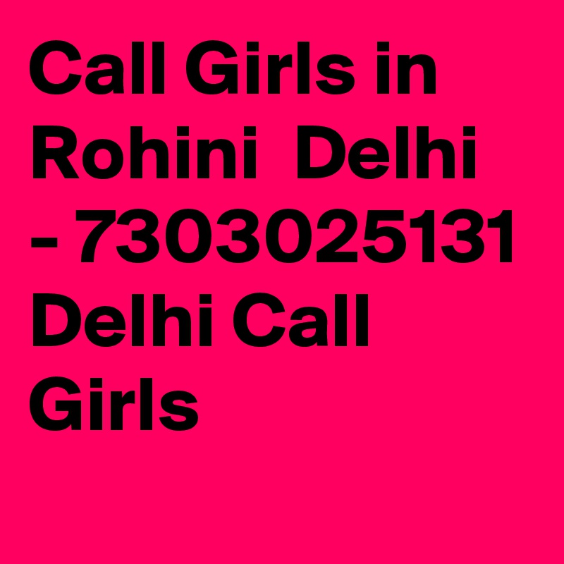 Call Girls in Rohini  Delhi - 7303025131 Delhi Call Girls