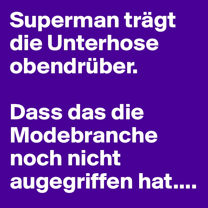 Superman trägt die Unterhose obendrüber. 

Dass das die Modebranche noch nicht augegriffen hat....