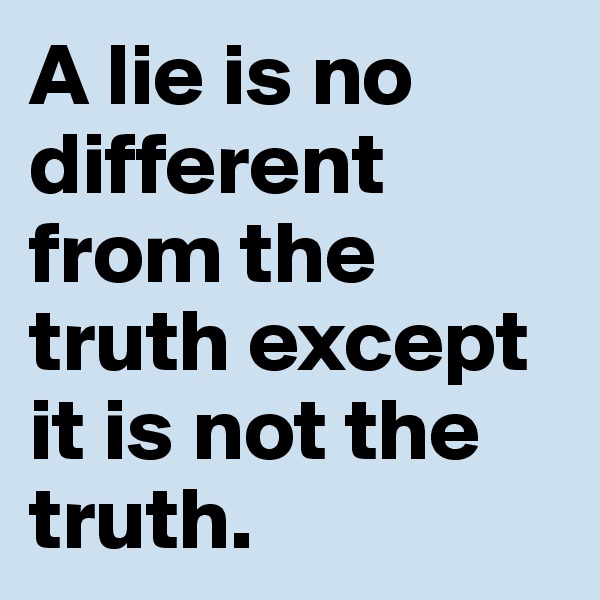A lie is no different from the truth except it is not the truth. 