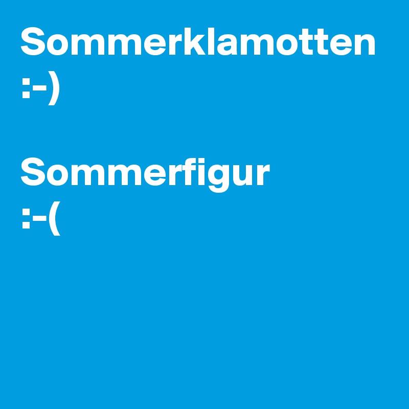 Sommerklamotten
:-)

Sommerfigur
:-(