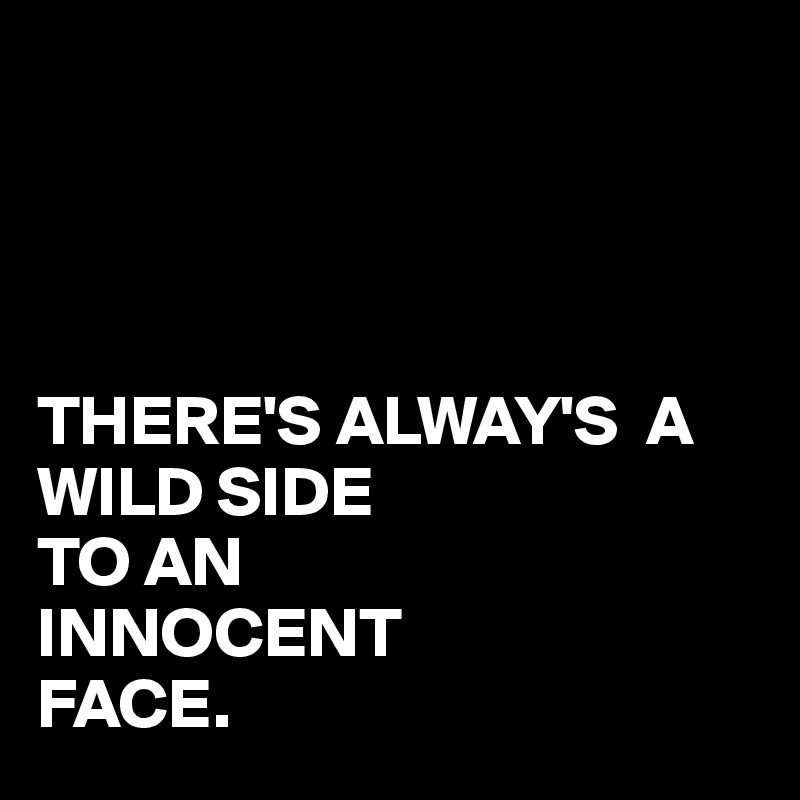 




THERE'S ALWAY'S  A WILD SIDE
TO AN 
INNOCENT
FACE.