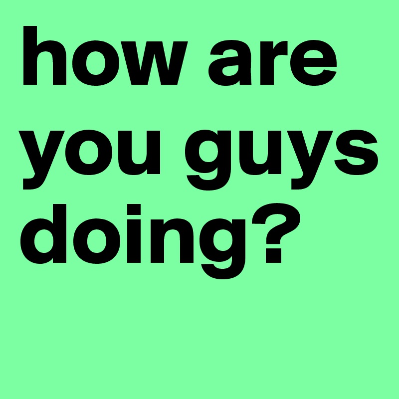 how-are-you-guys-doing-post-by-shespeaks94-on-boldomatic