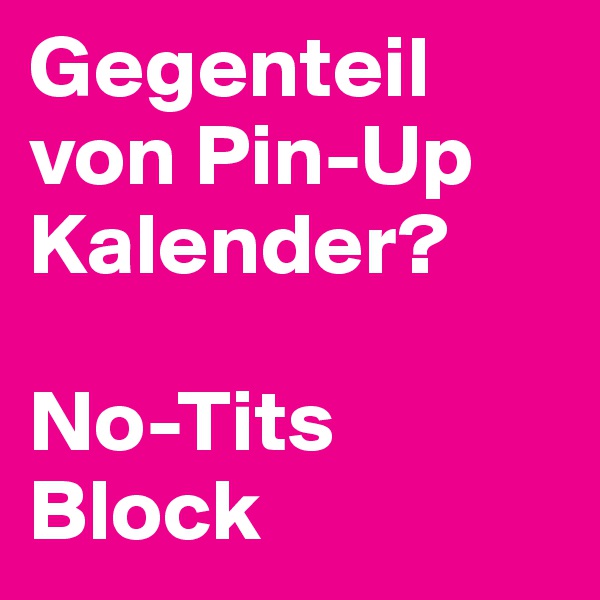 Gegenteil von Pin-Up Kalender?

No-Tits Block