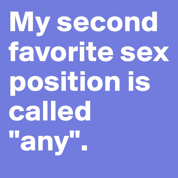 My second favorite sex position is called "any".