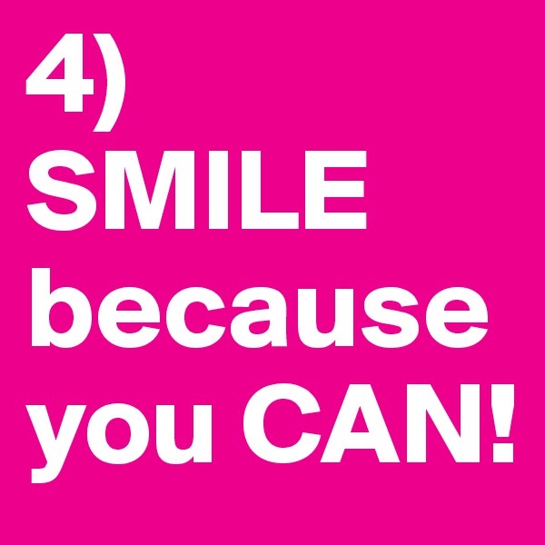 4)
SMILE because you CAN! 